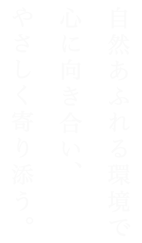 自然あふれる環境で心に向き合い、やさしく寄り添う。